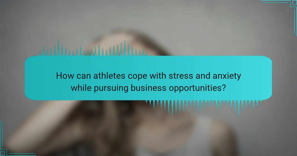 How can athletes cope with stress and anxiety while pursuing business opportunities?