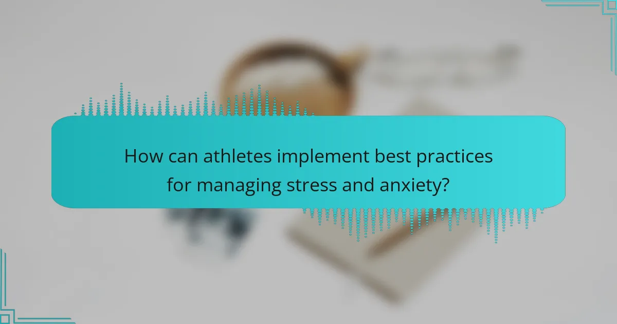 How can athletes implement best practices for managing stress and anxiety?