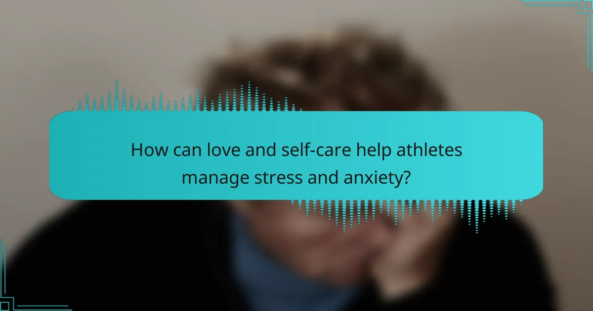How can love and self-care help athletes manage stress and anxiety?