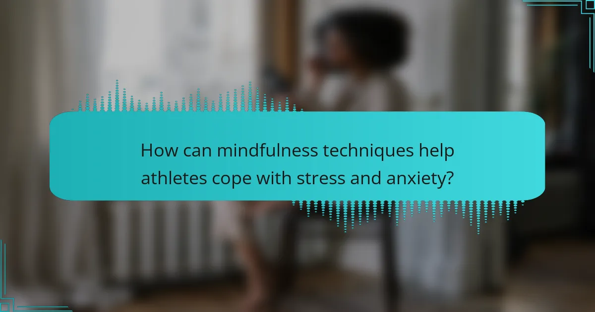How can mindfulness techniques help athletes cope with stress and anxiety?