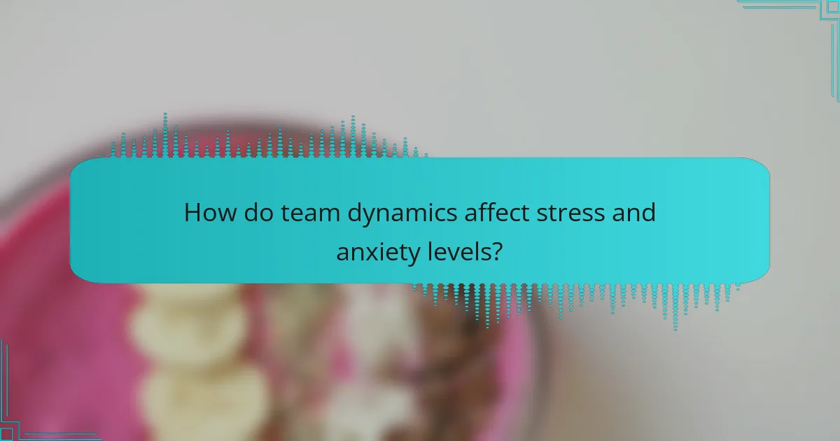 How do team dynamics affect stress and anxiety levels?