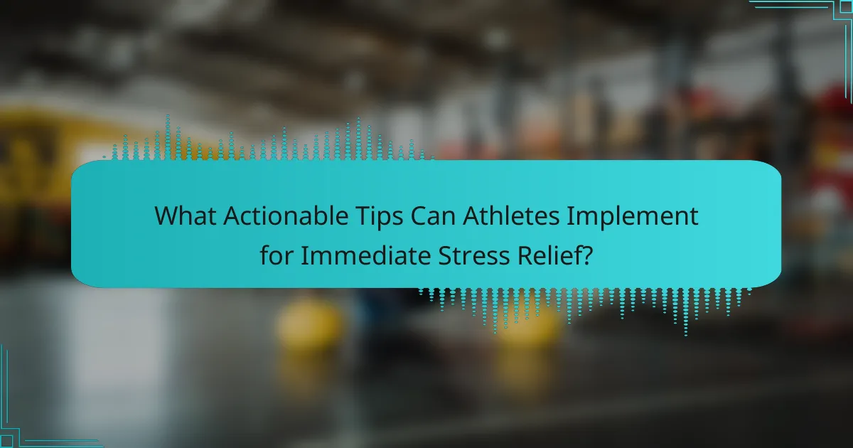 What Actionable Tips Can Athletes Implement for Immediate Stress Relief?