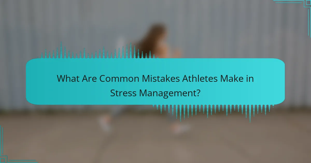 What Are Common Mistakes Athletes Make in Stress Management?