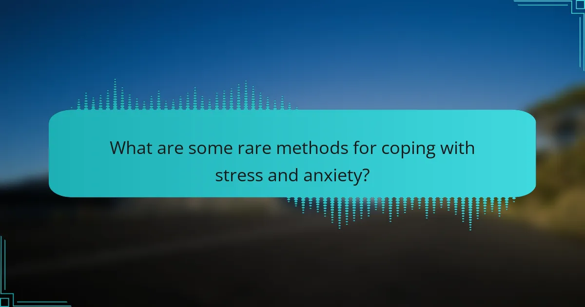 What are some rare methods for coping with stress and anxiety?
