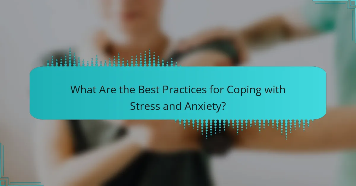 What Are the Best Practices for Coping with Stress and Anxiety?