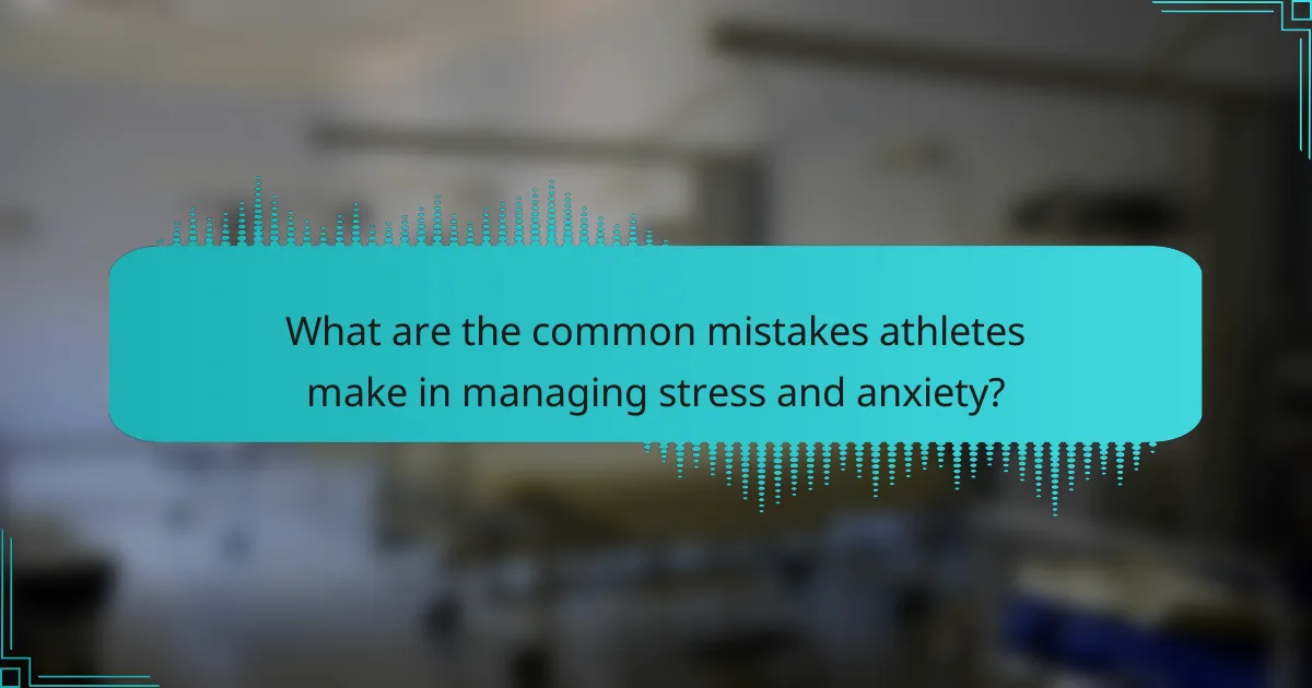 What are the common mistakes athletes make in managing stress and anxiety?