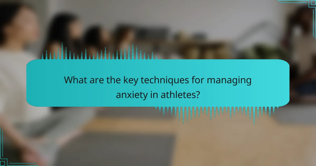 What are the key techniques for managing anxiety in athletes?