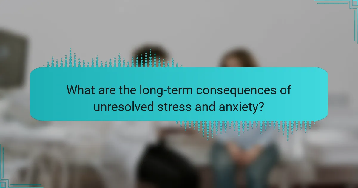 What are the long-term consequences of unresolved stress and anxiety?