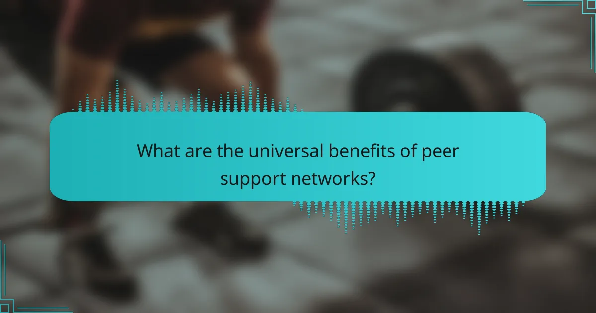 What are the universal benefits of peer support networks?