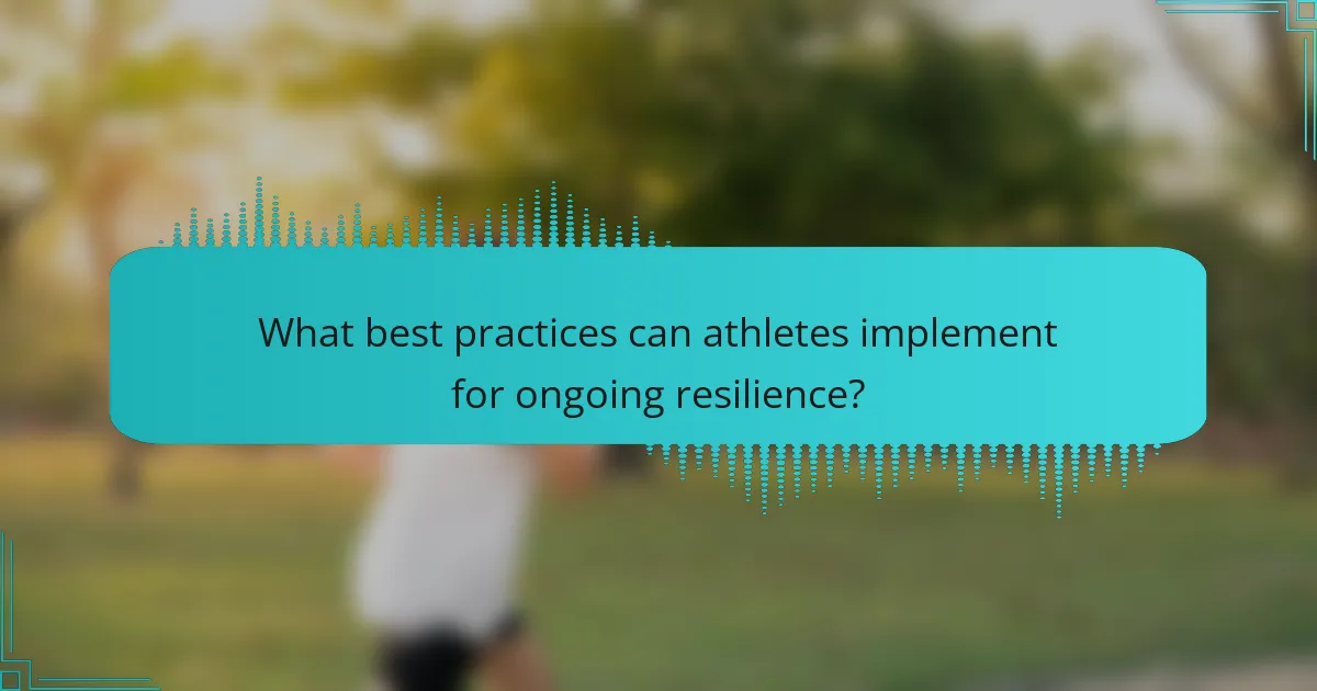 What best practices can athletes implement for ongoing resilience?