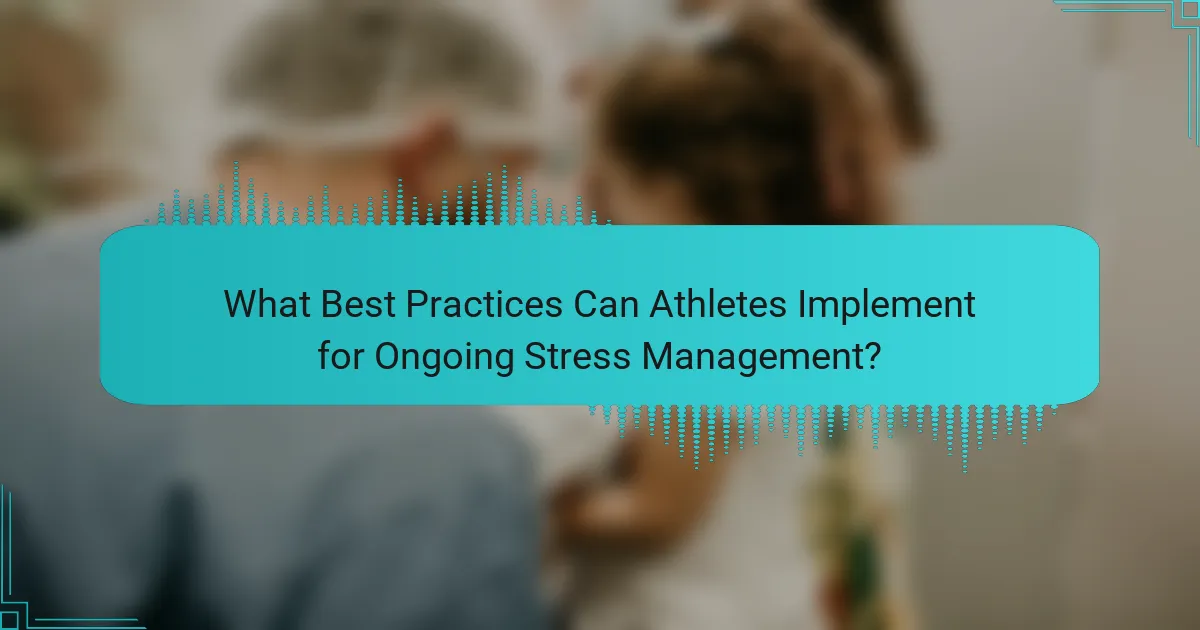 What Best Practices Can Athletes Implement for Ongoing Stress Management?