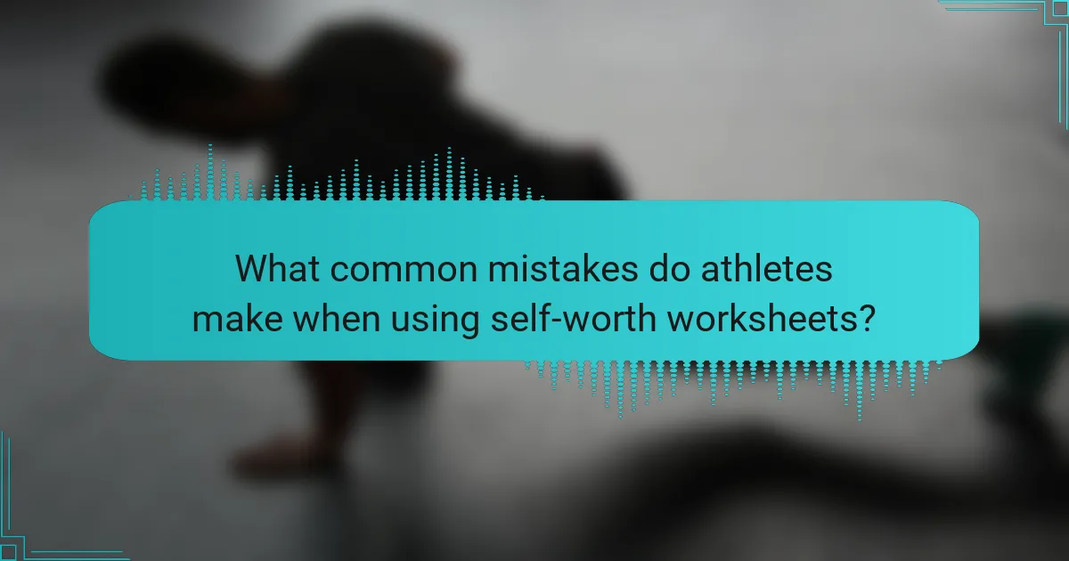 What common mistakes do athletes make when using self-worth worksheets?