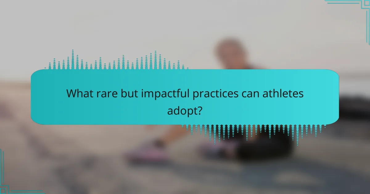 What rare but impactful practices can athletes adopt?