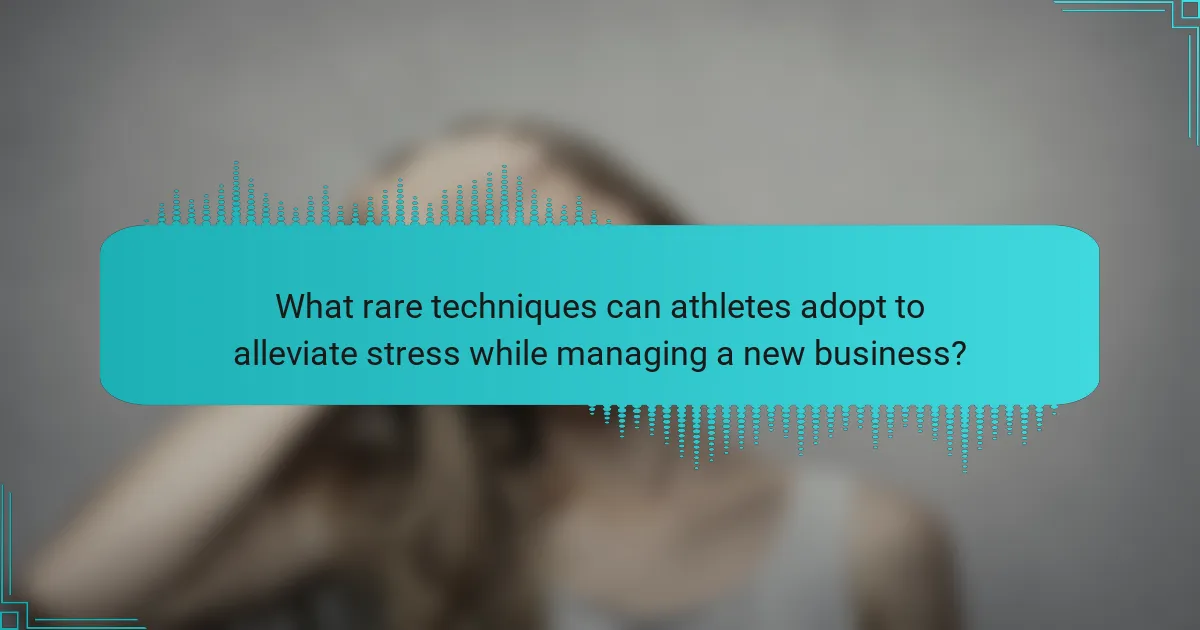 What rare techniques can athletes adopt to alleviate stress while managing a new business?