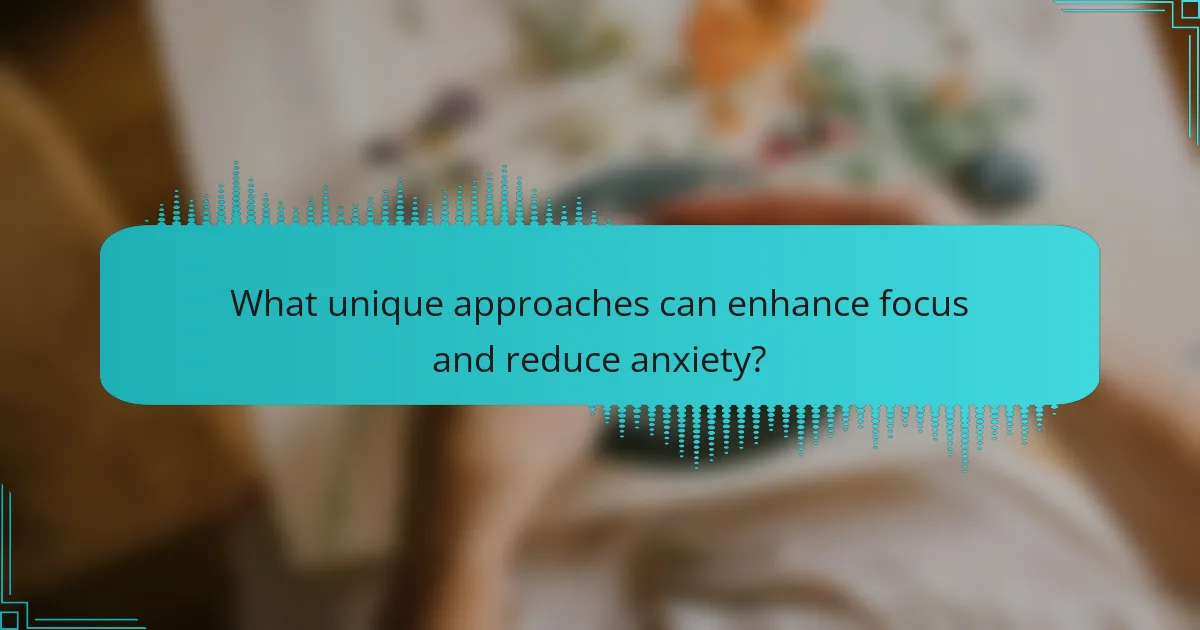What unique approaches can enhance focus and reduce anxiety?