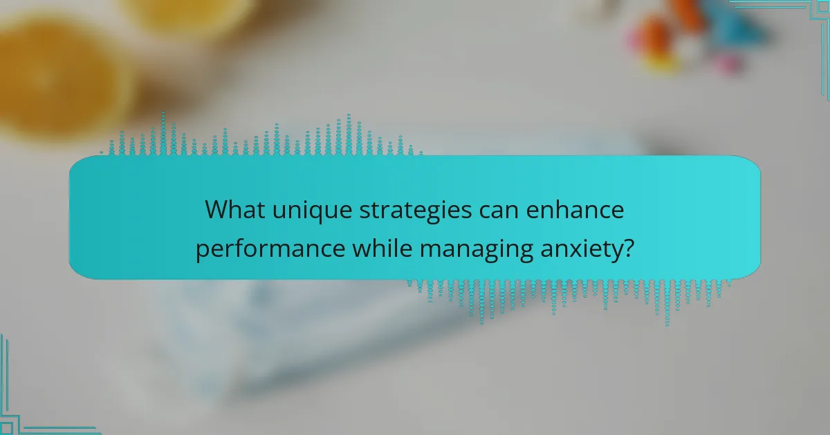 What unique strategies can enhance performance while managing anxiety?